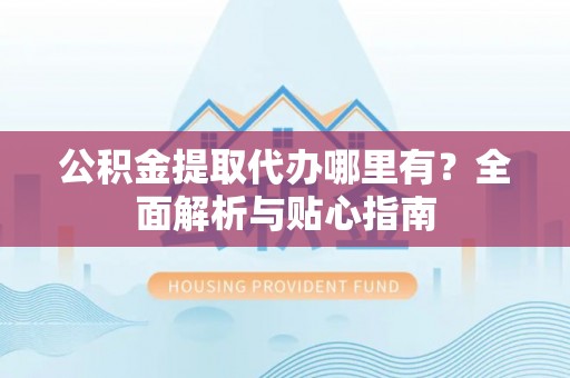 金湾公积金提取代办哪里有？全面解析与贴心指南