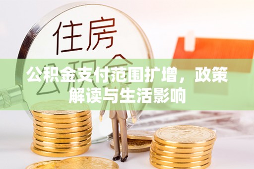 金湾公积金支付范围扩增，政策解读与生活影响