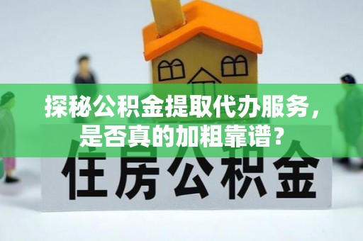 金湾探秘公积金提取代办服务，是否真的加粗靠谱？