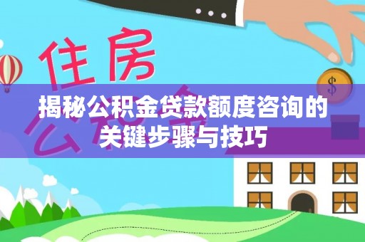 金湾揭秘公积金贷款额度咨询的关键步骤与技巧