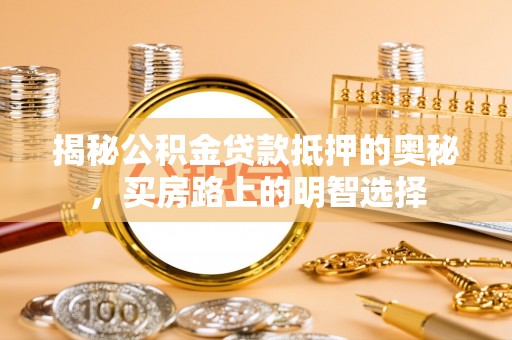 金湾揭秘公积金贷款抵押的奥秘，买房路上的明智选择