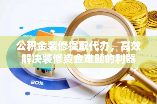 金湾公积金装修提取代办，高效解决装修资金难题的利器