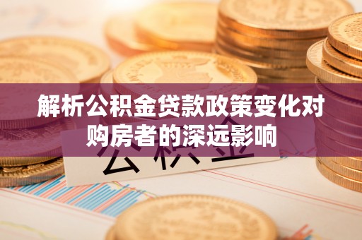 金湾解析公积金贷款政策变化对购房者的深远影响