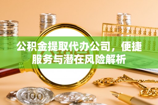 金湾公积金提取代办公司，便捷服务与潜在风险解析