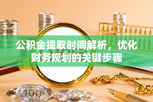 金湾公积金提取时间解析，优化财务规划的关键步骤