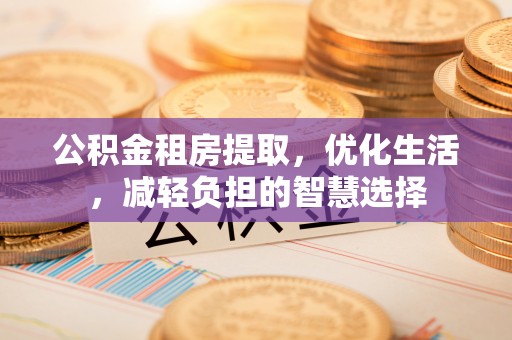 金湾公积金租房提取，优化生活，减轻负担的智慧选择