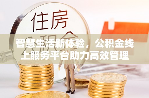 金湾智慧生活新体验，公积金线上服务平台助力高效管理