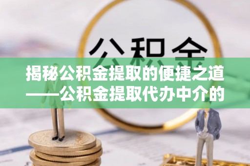 金湾揭秘公积金提取的便捷之道——公积金提取代办中介的专业服务