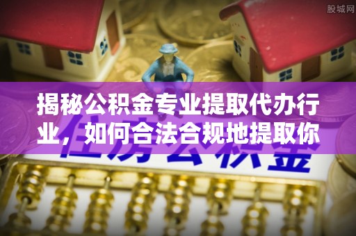 金湾揭秘公积金专业提取代办行业，如何合法合规地提取你的公积金