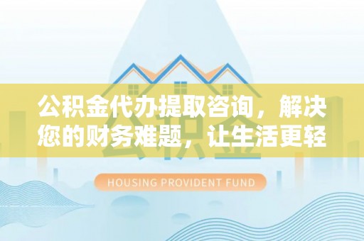 金湾公积金代办提取咨询，解决您的财务难题，让生活更轻松