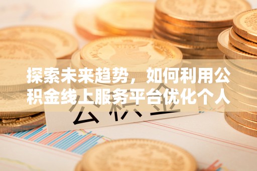 金湾探索未来趋势，如何利用公积金线上服务平台优化个人财务管理