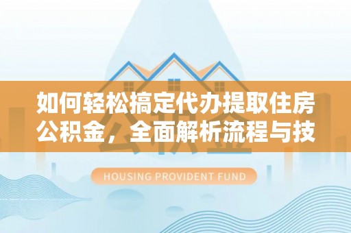 金湾如何轻松搞定代办提取住房公积金，全面解析流程与技巧
