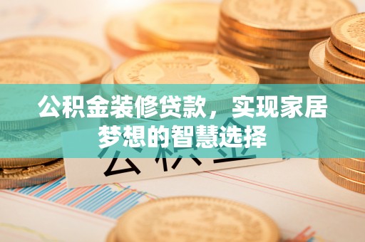 金湾公积金装修贷款，实现家居梦想的智慧选择