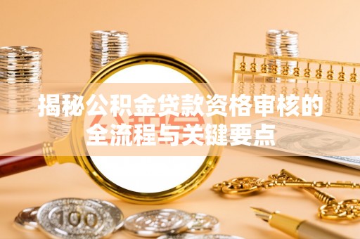 金湾揭秘公积金贷款资格审核的全流程与关键要点