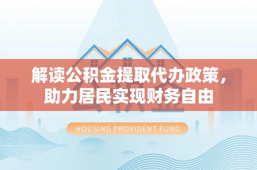 金湾解读公积金提取代办政策，助力居民实现财务自由
