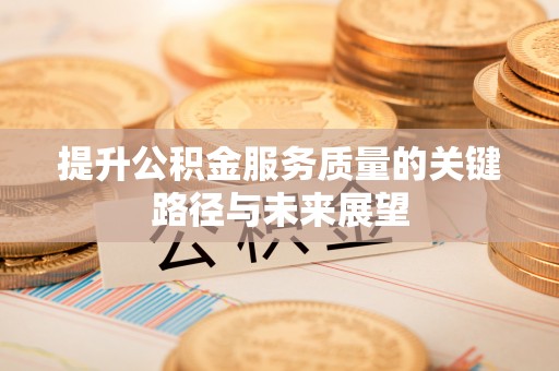 金湾提升公积金服务质量的关键路径与未来展望
