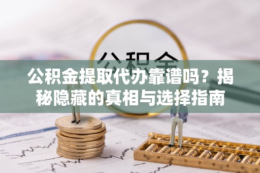 金湾公积金提取代办靠谱吗？揭秘隐藏的真相与选择指南