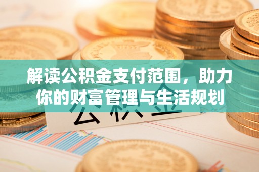 金湾解读公积金支付范围，助力你的财富管理与生活规划