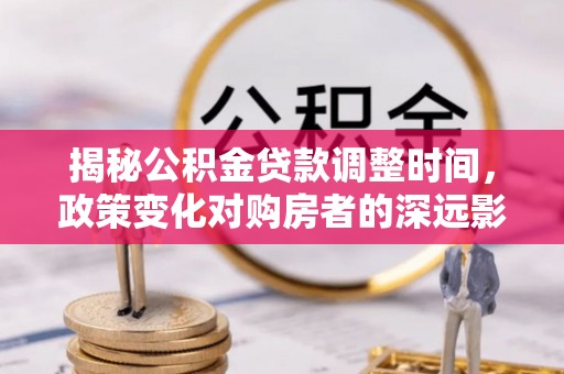 金湾揭秘公积金贷款调整时间，政策变化对购房者的深远影响