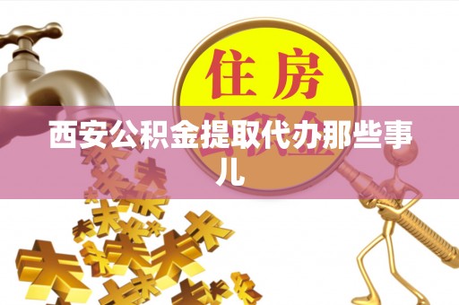 金湾西安公积金提取代办那些事儿