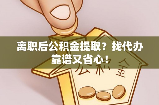 金湾离职后公积金提取？找代办靠谱又省心！