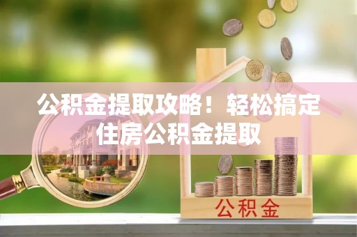金湾公积金提取攻略！轻松搞定住房公积金提取