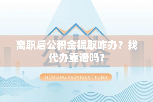 金湾离职后公积金提取咋办？找代办靠谱吗？