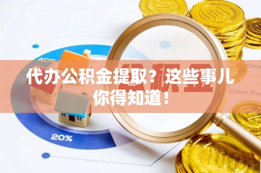 金湾代办公积金提取？这些事儿你得知道！