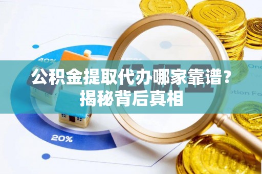 金湾公积金提取代办哪家靠谱？揭秘背后真相