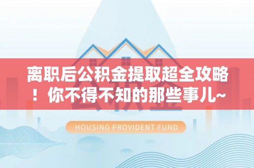 金湾离职后公积金提取超全攻略！你不得不知的那些事儿~