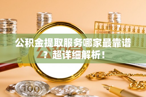 金湾公积金提取服务哪家最靠谱？超详细解析！