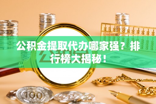 金湾公积金提取代办哪家强？排行榜大揭秘！