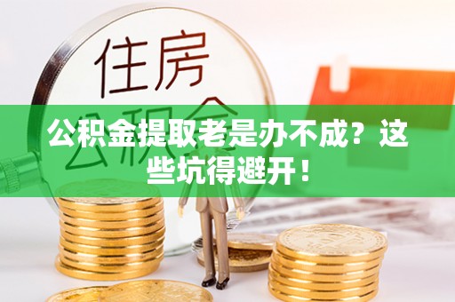 金湾公积金提取老是办不成？这些坑得避开！