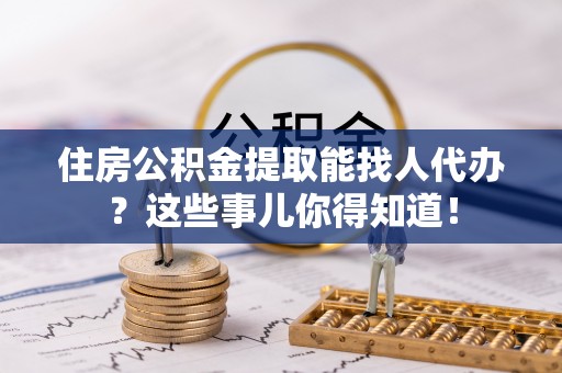 金湾住房公积金提取能找人代办？这些事儿你得知道！