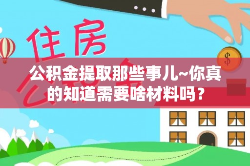 金湾公积金提取那些事儿~你真的知道需要啥材料吗？