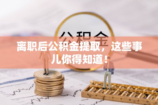 金湾离职后公积金提取，这些事儿你得知道！
