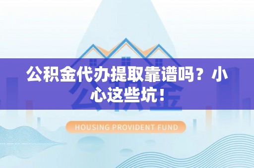金湾公积金代办提取靠谱吗？小心这些坑！