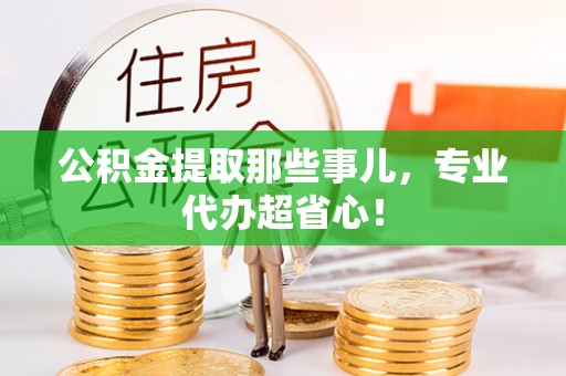 金湾公积金提取那些事儿，专业代办超省心！