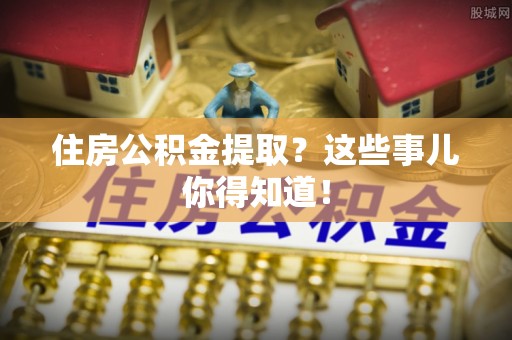 金湾住房公积金提取？这些事儿你得知道！
