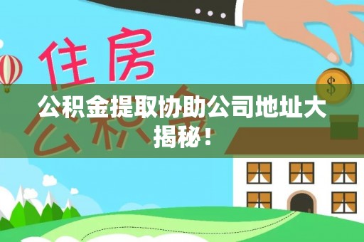金湾公积金提取协助公司地址大揭秘！