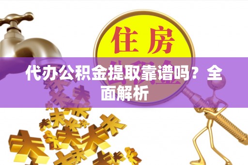 金湾代办公积金提取靠谱吗？全面解析