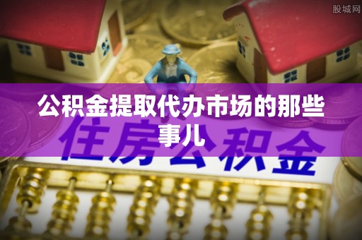 金湾公积金提取代办市场的那些事儿