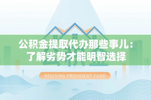 金湾公积金提取代办那些事儿：了解劣势才能明智选择