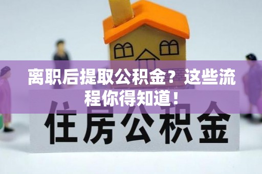 金湾离职后提取公积金？这些流程你得知道！