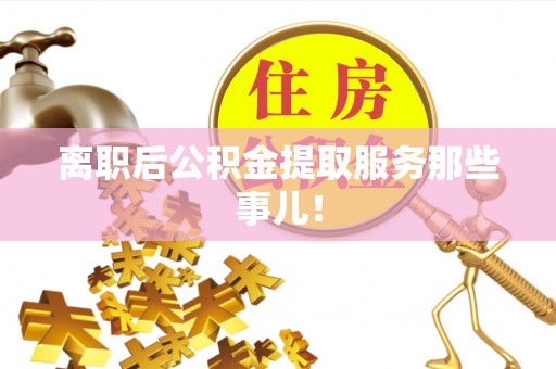 金湾离职后公积金提取服务那些事儿！