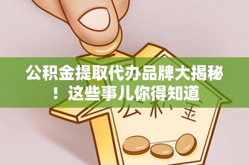 金湾公积金提取代办品牌大揭秘！这些事儿你得知道