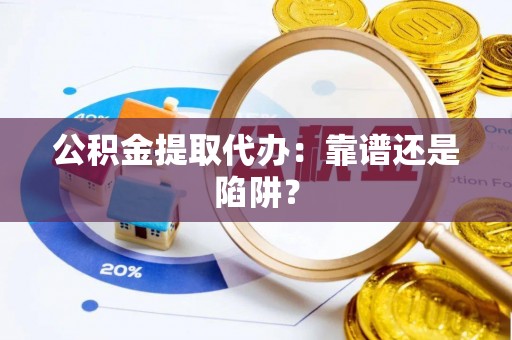 金湾公积金提取代办：靠谱还是陷阱？