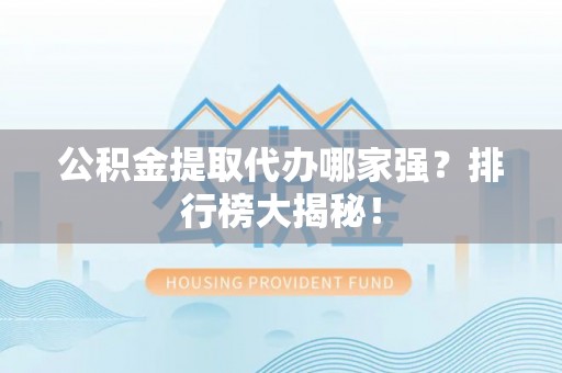 金湾公积金提取代办哪家强？排行榜大揭秘！
