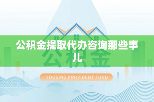 金湾公积金提取代办咨询那些事儿