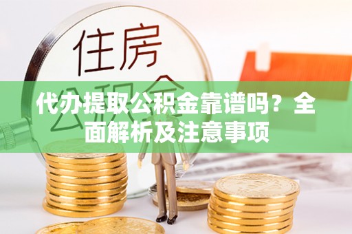 金湾代办提取公积金靠谱吗？全面解析及注意事项
